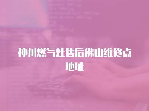 神州燃?xì)庠钍酆蠓鹕骄S修點(diǎn)地址