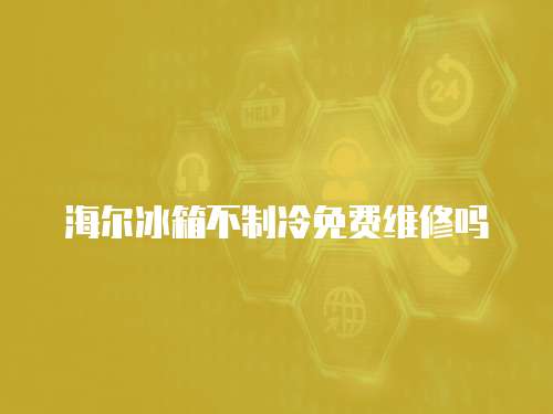 海爾冰箱不制冷免費維修嗎