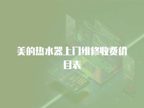 美的熱水器上門維修收費(fèi)價(jià)目表