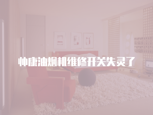 帥康油煙機維修開關失靈了