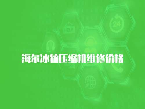 海爾冰箱壓縮機(jī)維修價(jià)格