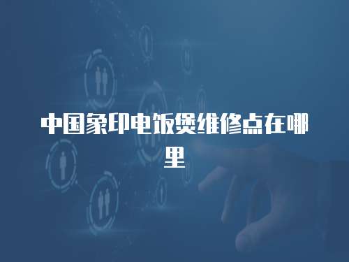 中國象印電飯煲維修點在哪里