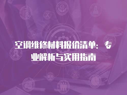空調(diào)維修材料報(bào)價(jià)清單：專業(yè)解析與實(shí)用指南