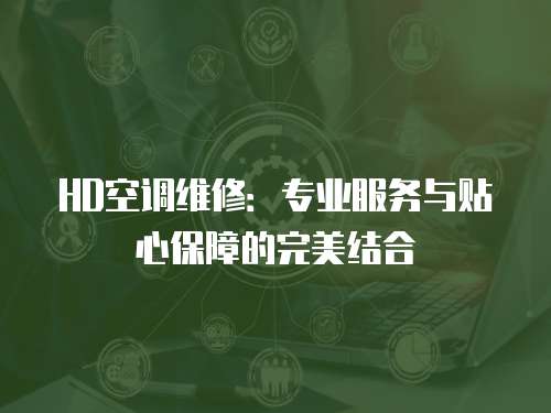 HD空調維修：專業服務與貼心保障的完美結合