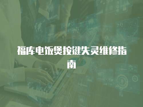 福庫電飯煲按鍵失靈維修指南