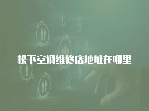 松下空調維修店地址在哪里