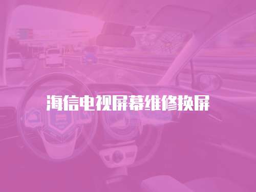 海信電視屏幕維修換屏