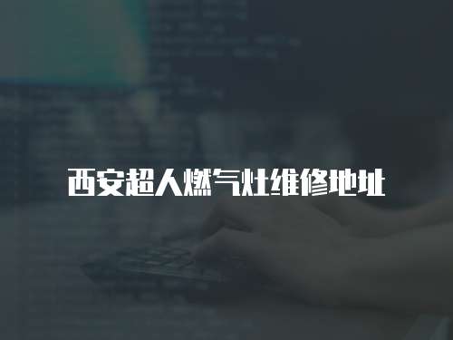 西安超人燃?xì)庠罹S修地址