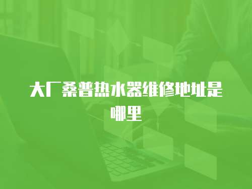 大廠桑普熱水器維修地址是哪里