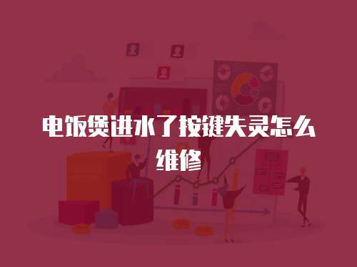 電飯煲進水了按鍵失靈怎么維修