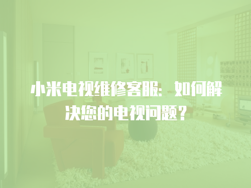 小米電視維修客服：如何解決您的電視問題？