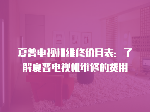 夏普電視機維修價目表：了解夏普電視機維修的費用