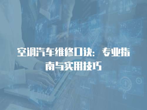 空調(diào)汽車維修口訣：專業(yè)指南與實用技巧