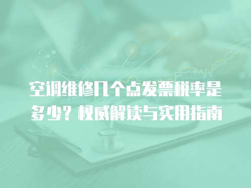 空調維修幾個點發票稅率是多少？權威解讀與實用指南