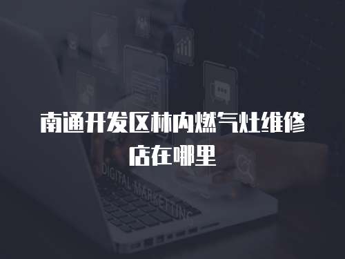 南通開發區林內燃氣灶維修店在哪里