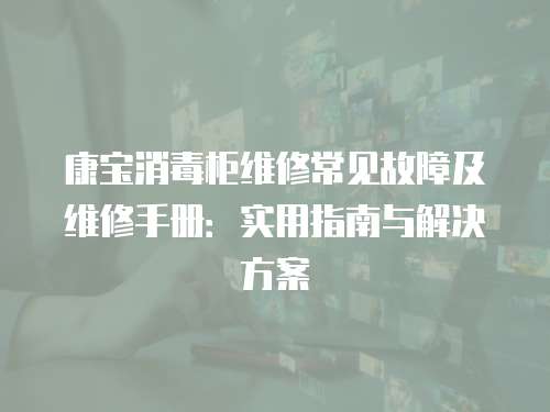康寶消毒柜維修常見故障及維修手冊：實用指南與解決方案
