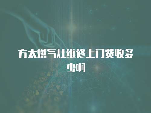 方太燃?xì)庠罹S修上門費(fèi)收多少啊