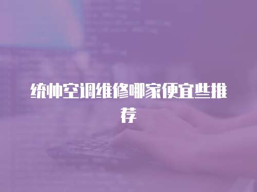 統帥空調維修哪家便宜些推薦