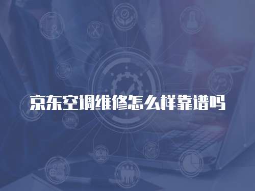 京東空調維修怎么樣靠譜嗎