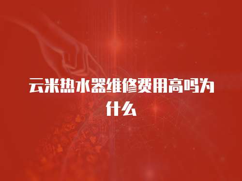 云米熱水器維修費(fèi)用高嗎為什么