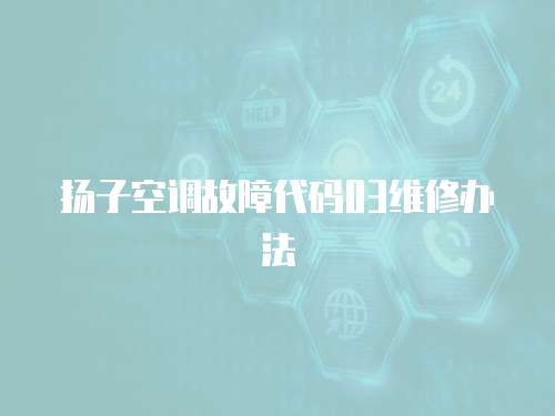 揚子空調(diào)故障代碼03維修辦法