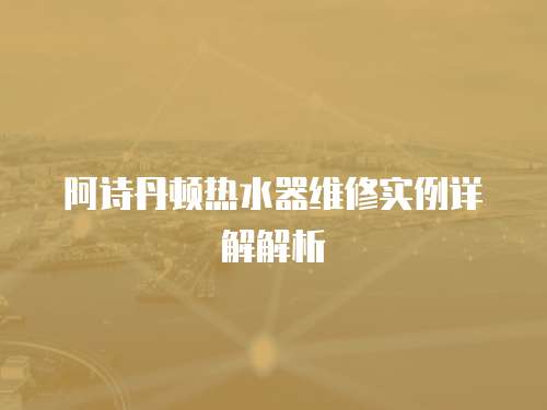 阿詩丹頓熱水器維修實例詳解解析