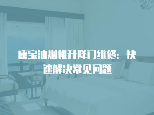 康寶油煙機(jī)升降門維修：快速解決常見問題