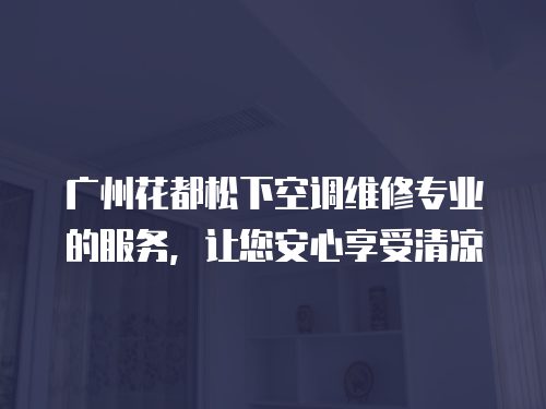 廣州花都松下空調(diào)維修專業(yè)的服務(wù)，讓您安心享受清涼