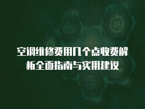 空調(diào)維修費(fèi)用幾個(gè)點(diǎn)收費(fèi)解析全面指南與實(shí)用建議  