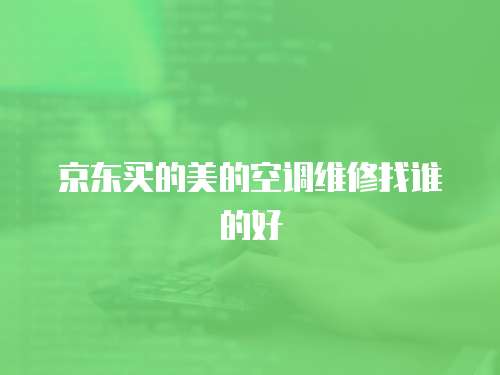 京東買的美的空調維修找誰的好