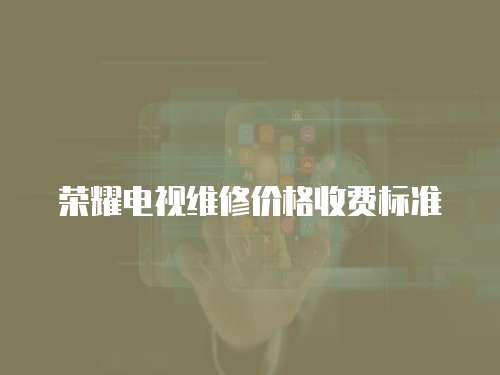 榮耀電視維修價格收費標(biāo)準(zhǔn)