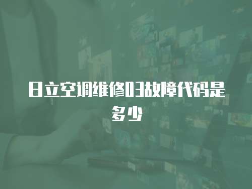 日立空調(diào)維修03故障代碼是多少