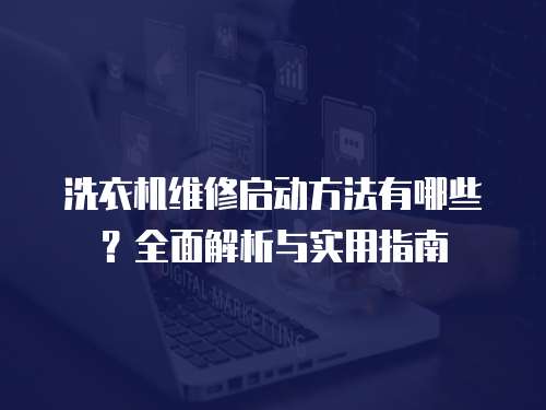 洗衣機(jī)維修啟動方法有哪些？全面解析與實(shí)用指南