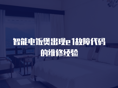 智能電飯煲出現(xiàn)e1故障代碼的維修經(jīng)驗