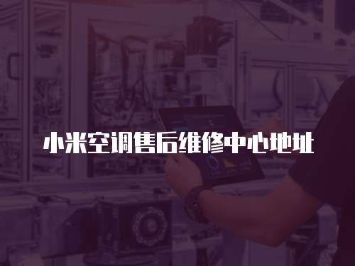 小米空調(diào)售后維修中心地址