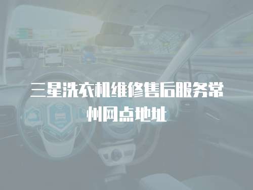 三星洗衣機(jī)維修售后服務(wù)常州網(wǎng)點(diǎn)地址
