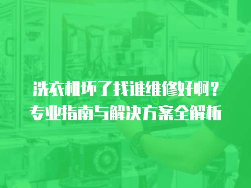 洗衣機壞了找誰維修好?。繉I指南與解決方案全解析