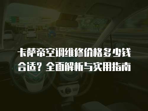 卡薩帝空調(diào)維修價(jià)格多少錢合適？全面解析與實(shí)用指南