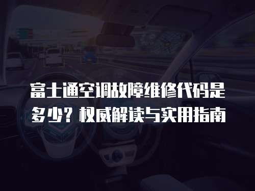 富士通空調(diào)故障維修代碼是多少？權(quán)威解讀與實(shí)用指南