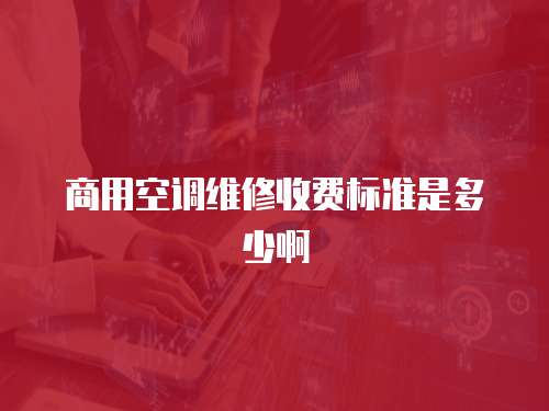 商用空調(diào)維修收費(fèi)標(biāo)準(zhǔn)是多少啊