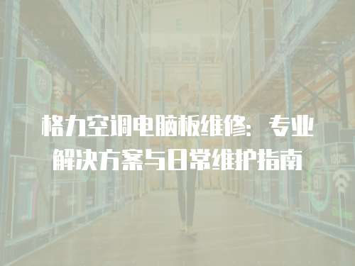 格力空調電腦板維修：專業解決方案與日常維護指南