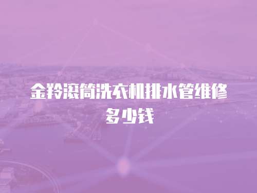 金羚滾筒洗衣機(jī)排水管維修多少錢(qián)