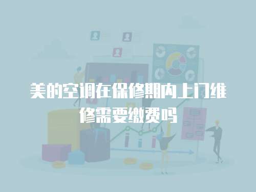 美的空調在保修期內上門維修需要繳費嗎