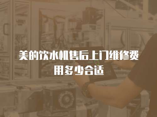 美的飲水機(jī)售后上門維修費(fèi)用多少合適