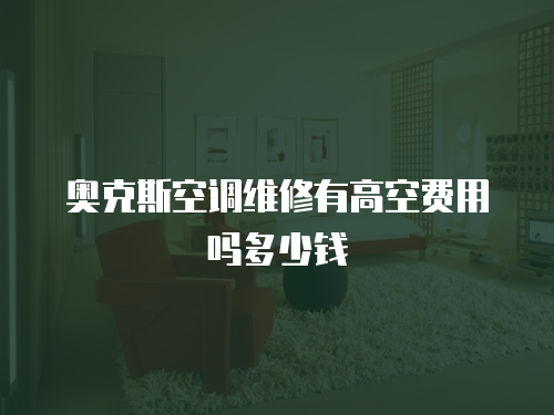 奧克斯空調(diào)維修有高空費用嗎多少錢