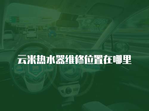 云米熱水器維修位置在哪里