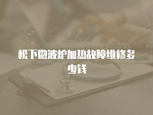 松下微波爐加熱故障維修多少錢
