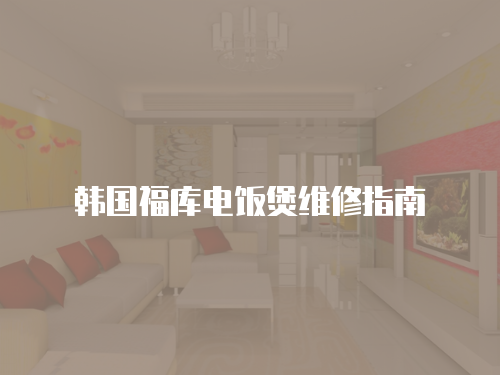 韓國(guó)福庫(kù)電飯煲維修指南