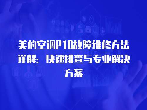 美的空調P10故障維修方法詳解：快速排查與專業解決方案