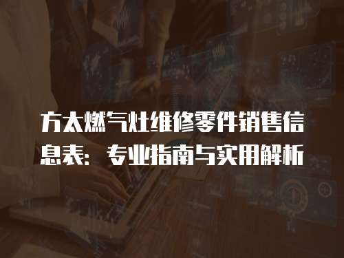 方太燃?xì)庠罹S修零件銷(xiāo)售信息表：專(zhuān)業(yè)指南與實(shí)用解析